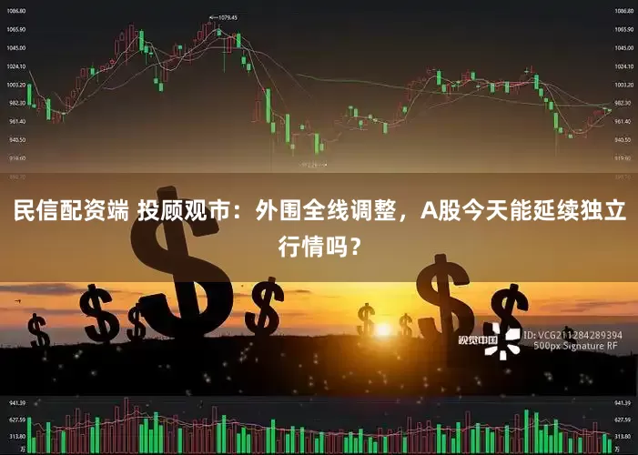 民信配资端 投顾观市：外围全线调整，A股今天能延续独立行情吗？
