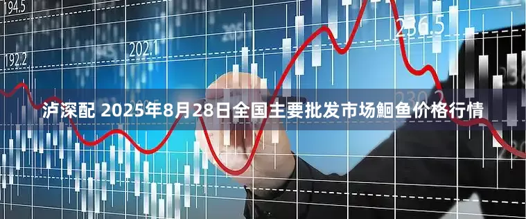 泸深配 2025年8月28日全国主要批发市场鮰鱼价格行情