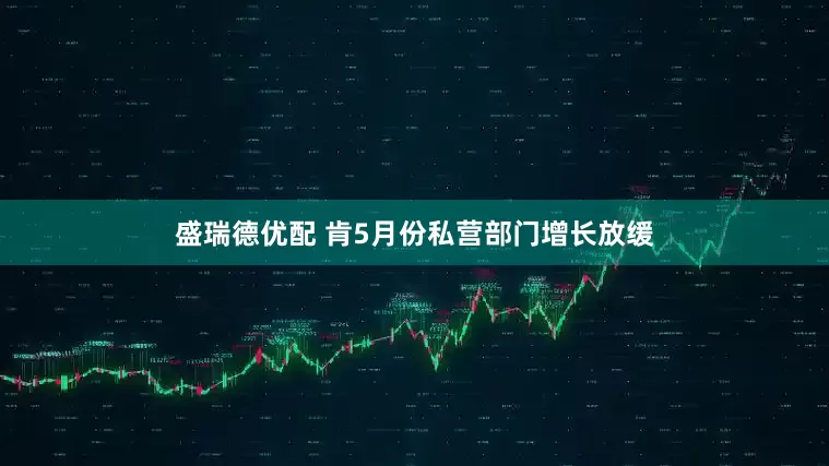 盛瑞德优配 肯5月份私营部门增长放缓