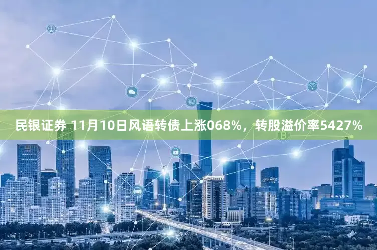 民银证券 11月10日风语转债上涨068%，转股溢价率5427%