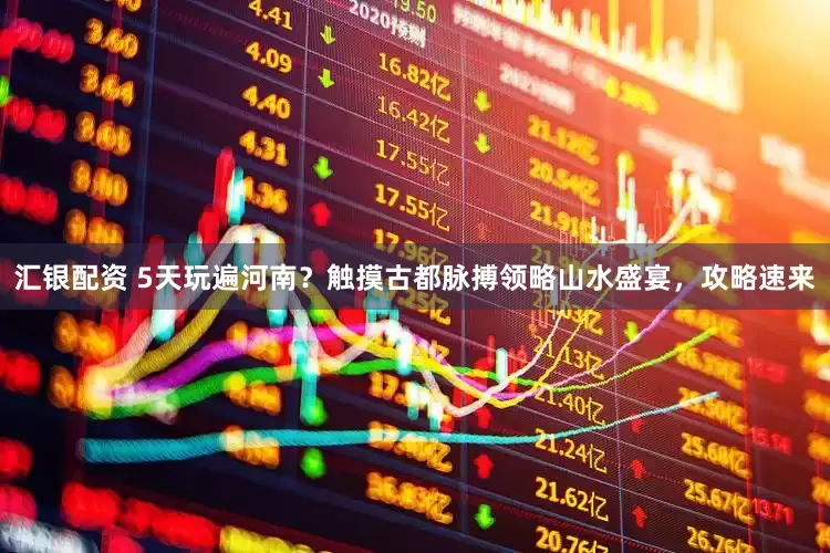 汇银配资 5天玩遍河南？触摸古都脉搏领略山水盛宴，攻略速来