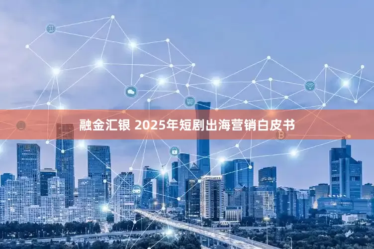 融金汇银 2025年短剧出海营销白皮书