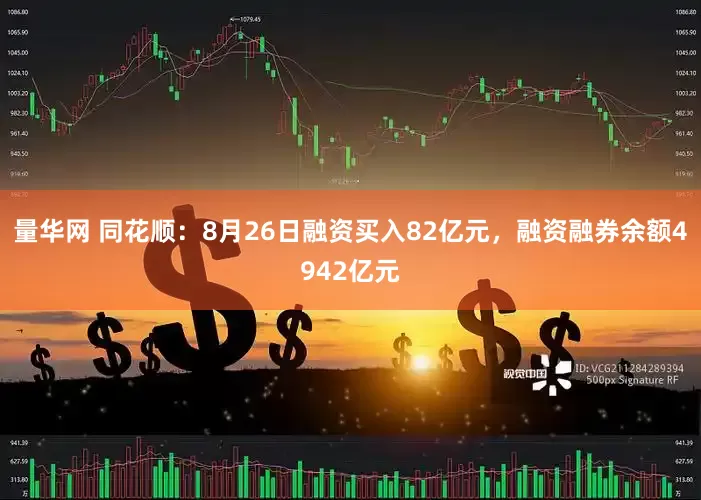 量华网 同花顺：8月26日融资买入82亿元，融资融券余额4942亿元